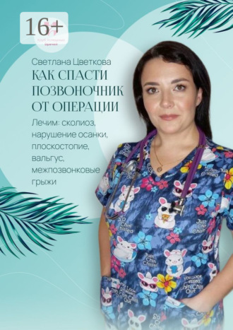 Светлана Цветкова. Как спасти позвоночник от операции. Лечим: сколиоз, нарушение осанки, плоскостопие, вальгус, межпозвонковые грыжи