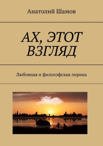 Обложка книги «Ах, этот взгляд. Любовная и философская лирика»