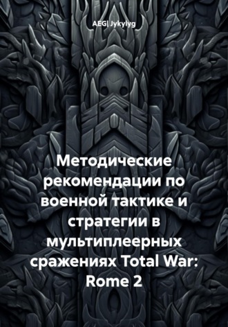 Обложка книги «Методические рекомендации по военной тактике и стратегии в мультиплеерных сражениях Total War: Rome 2»