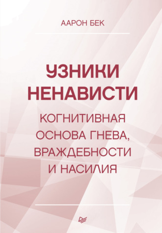 Аарон Т. Бек. Узники ненависти: когнитивная основа гнева, враждебности и насилия