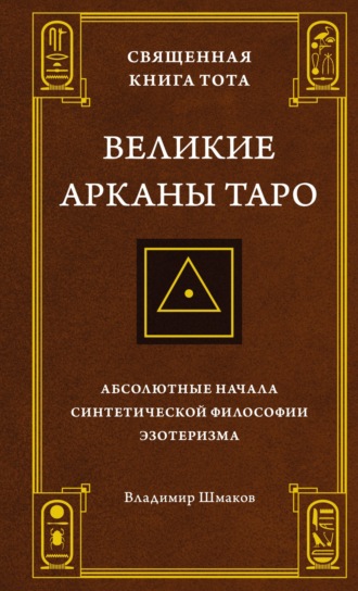 Владимир Шмаков. Священная Книга Тота. Великие Арканы Таро. Абсолютные начала синтетической философии эзотеризма