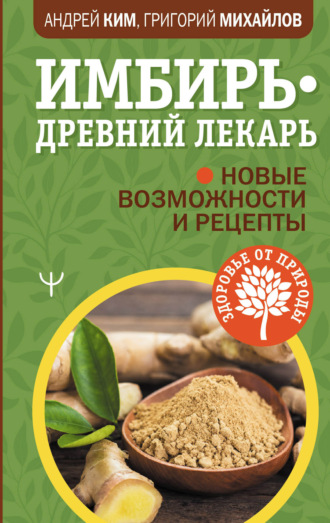 Обложка книги «Имбирь – древний лекарь. Новые возможности и рецепты»