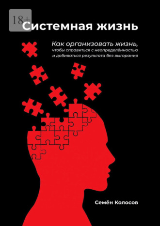 Семён Колосов. Системная жизнь. Как организовать жизнь, чтобы справиться с неопределённостью и добиваться результата без выгорания