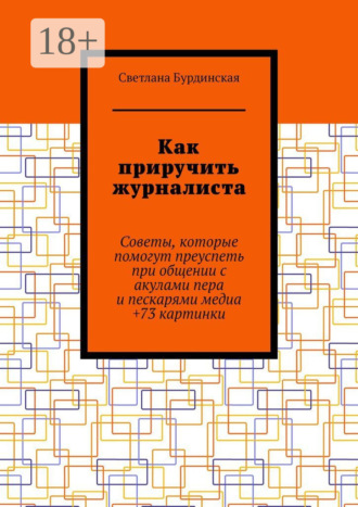 Обложка книги «Как приручить журналиста. Советы, которые помогут преуспеть при общении с акулами пера и пескарями медиа +73 картинки»
