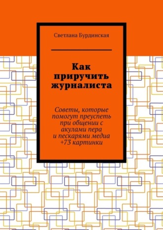 Светлана Бурдинская. Как приручить журналиста. Советы, которые помогут преуспеть при общении с акулами пера и пескарями медиа +73 картинки