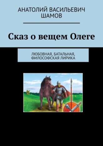 Анатолий Васильевич Шамов. Сказ о вещем Олеге. Любовная, батальная, философская лирика