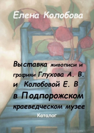Обложка книги «Выставка живописи и графики Глухова А. В. и Колобовой Е. В. в Подпорожском краеведческом музее. Каталог»