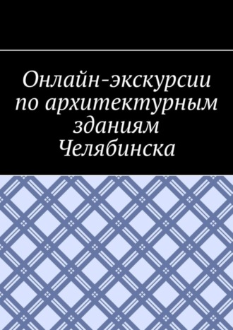 Обложка книги «Онлайн-экскурсии по архитектурным зданиям Челябинска»