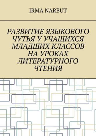 Irma Narbut. Развитие языкового чутья у учащихся младших классов на уроках литературного чтения