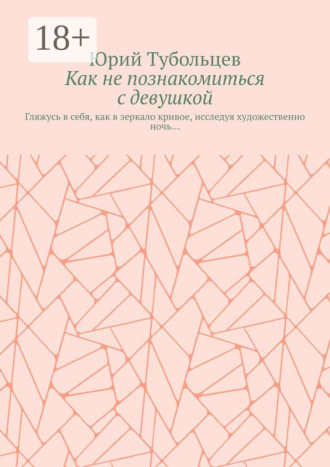 Обложка книги «Как не познакомиться с девушкой. Гляжусь в себя, как в зеркало кривое, исследуя художественно ночь…»