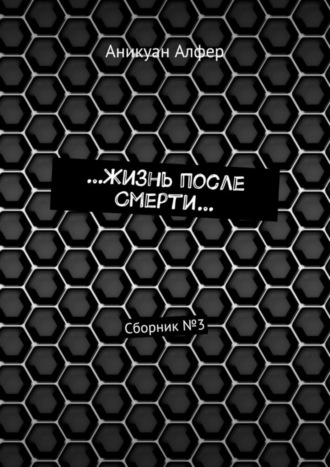 Аникуан Алфер. …Жизнь после Смерти… Сборник №3