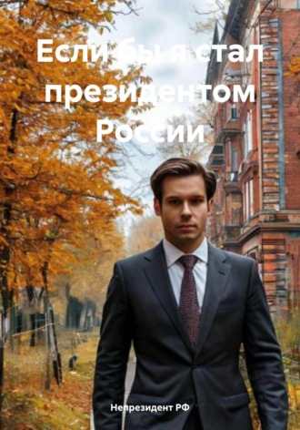 Непрезидент РФ. Если бы я стал президентом России