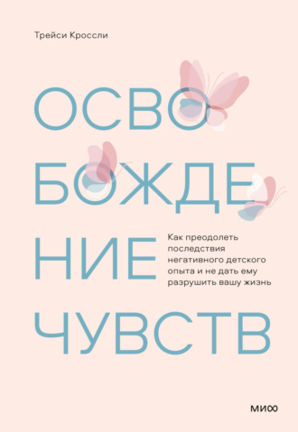 Обложка книги «Освобождение чувств. Как преодолеть последствия негативного детского опыта и не дать ему разрушить вашу жизнь»