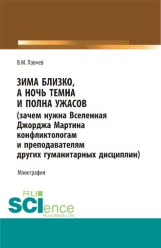 Владимир Михайлович Ловчев. Зима близко, а ночь темна и полна ужасов (зачем нужна Вселенная Джорджа Мартина конфликтологам и преподавателям других гуманитарных дисциплин). (Бакалавриат, Магистратура, Специалитет). Монография.