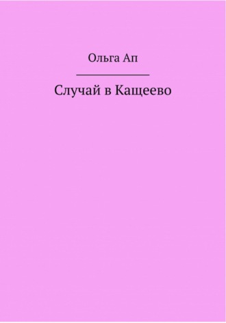 Ольга Васильевна Ап. Случай в Кощеево