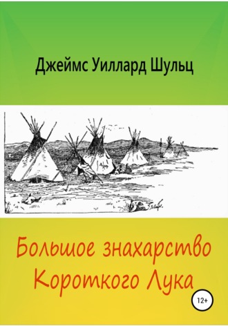 Джеймс Уиллард Шульц. Большое знахарство Короткого Лука