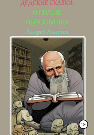 Андрей Владимирович Андреев. ДеДские сказки.О пользе образования