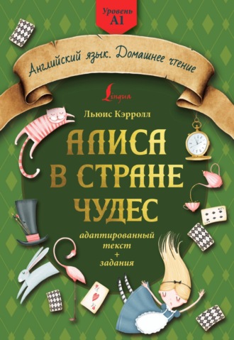 Льюис Кэрролл. Алиса в стране чудес: адаптированный текст + задания. Уровень А1