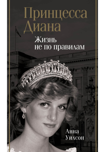 Анна Уилсон. Принцесса Диана. Жизнь не по правилам