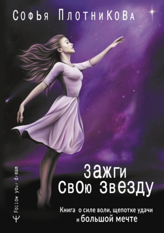Обложка книги «Зажги свою звезду. Книга о силе воли, щепотке удачи и большой мечте»