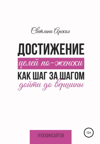 Светлана Арская. Достижение целей по-женски: как шаг за шагом дойти до вершины