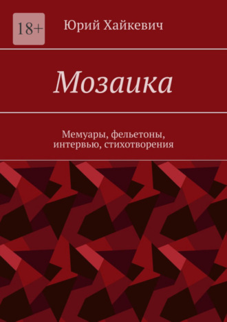 Юрий Хайкевич. Мозаика. Мемуары, фельетоны, интервью, стихотворения