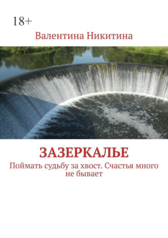 Валентина Никитина. Зазеркалье. Поймать судьбу за хвост. Счастья много не бывает