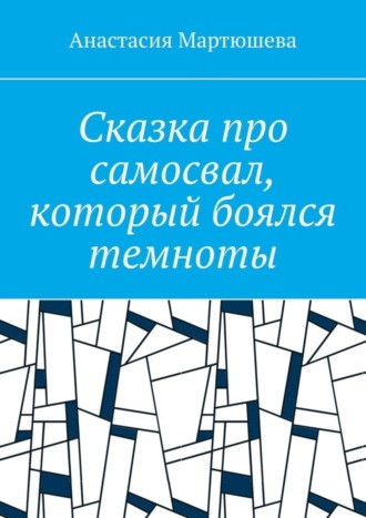 Обложка книги «Сказка про самосвал, который боялся темноты»