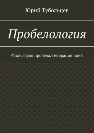 Юрий Анатольевич Тубольцев. Пробелология. Философия пробела. Генерация идей