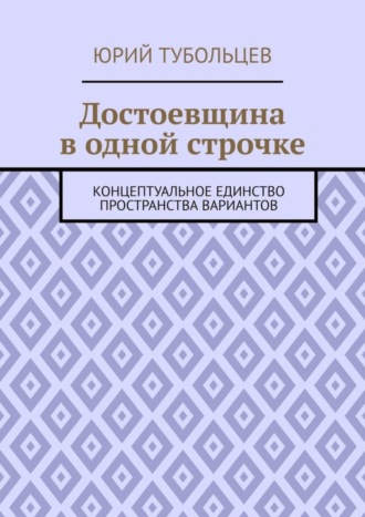 Юрий Анатольевич Тубольцев. Достоевщина в одной строчке. Концептуальное единство пространства вариантов