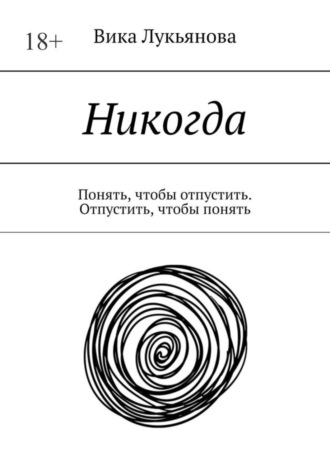 Вика Лукьянова. Никогда. Понять, чтобы отпустить. Отпустить, чтобы понять