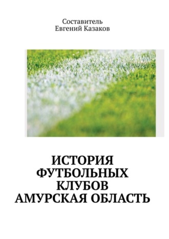 Евгений Николаевич Казаков. История футбольных клубов России. Амурская область