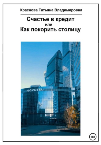 Обложка книги «Счастье в кредит, или Как покорить столицу»