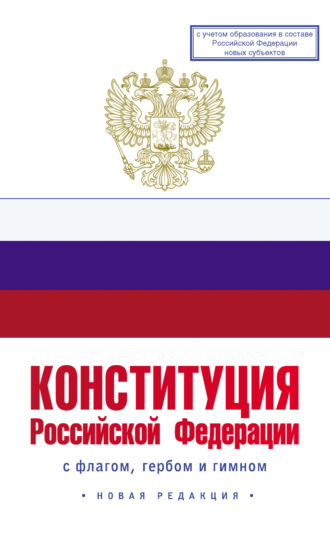 Обложка книги «Конституция Российской Федерации с флагом, гербом и гимном. Новая редакция. С учетом образования в составе РФ новых субъектов»