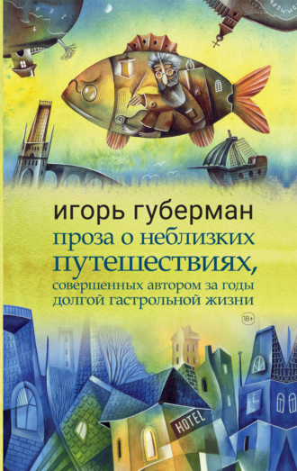Обложка книги «Проза о неблизких путешествиях, совершенных автором за годы долгой гастрольной жизни»