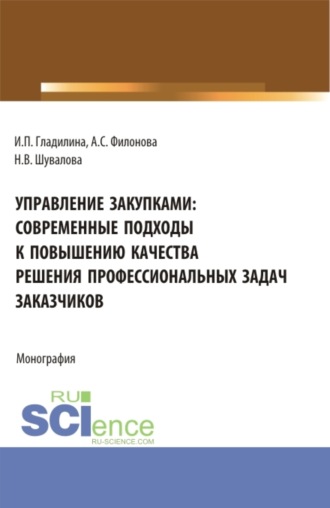 Ирина Петровна Гладилина. Управление закупками: современные подходы к повышению качества решения профессиональных задач заказчиков. (Аспирантура, Бакалавриат, Магистратура). Монография.