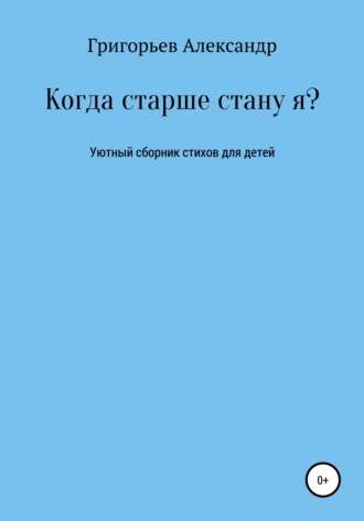 Александр Викторович Григорьев. Когда старше стану я?