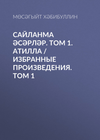 Обложка книги «Сайланма әсәрләр. Том 1. Атилла / Избранные произведения. Том 1»