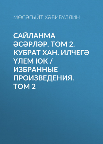 Обложка книги «Сайланма әсәрләр. Том 2. Кубрат хан. Илчегә үлем юк / Избранные произведения. Том 2»