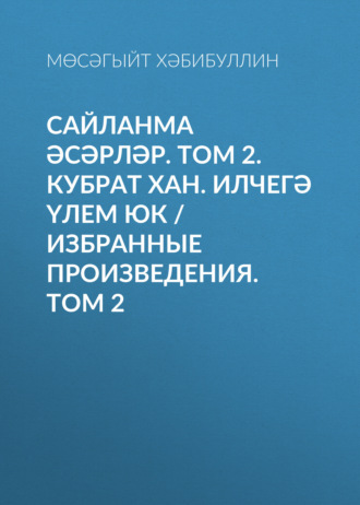 Мусагит Хабибуллин. Сайланма әсәрләр. Том 2. Кубрат хан. Илчегә үлем юк / Избранные произведения. Том 2