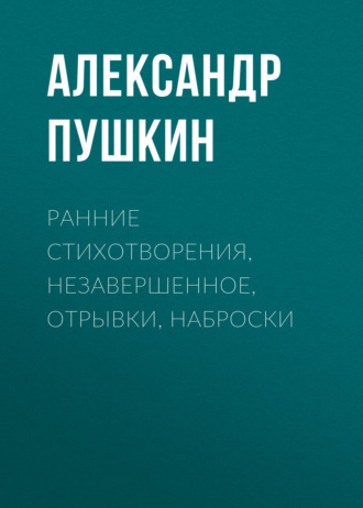 Обложка книги «Ранние стихотворения, незавершенное, отрывки, наброски»