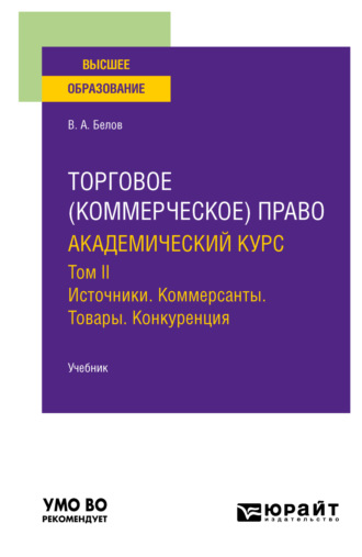 Вадим Анатольевич Белов. Торговое (коммерческое) право: академический курс. Том II. Источники. Коммерсанты. Товары. Конкуренция. Учебник для вузов