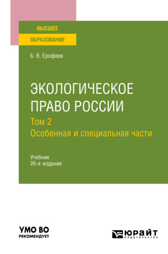 Борис Владимирович Ерофеев. Экологическое право России в 2 т. Том 2. Особенная и специальная части 26-е изд., пер. и доп. Учебник для вузов