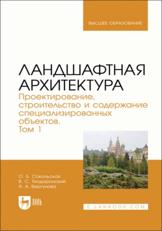 О. Б. Сокольская. Ландшафтная архитектура. Проектирование, строительство и содержание специализированных объектов. Том 1. Учебное пособие для вузов