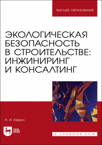 Н. И. Керро. Экологическая безопасность в строительстве: инжиниринг и консалтинг. Учебное пособие для вузов