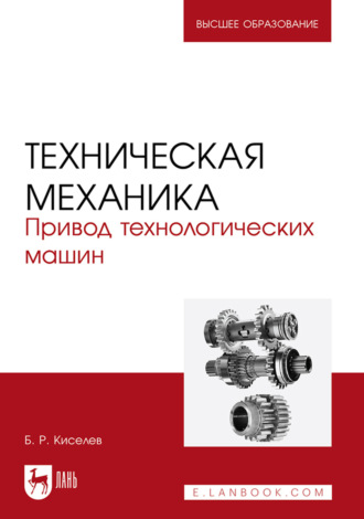 Б. Р. Киселев. Техническая механика. Привод технологических машин. Учебное пособие для вузов