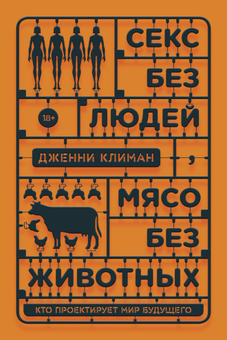 Дженни Климан. Секс без людей, мясо без животных. Кто проектирует мир будущего