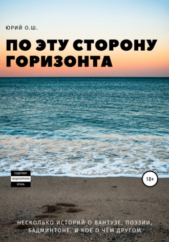 Юрий О.Ш.. По эту сторону горизонта (несколько историй о вантузе, поэзии, бадминтоне, и кое о чём другом)