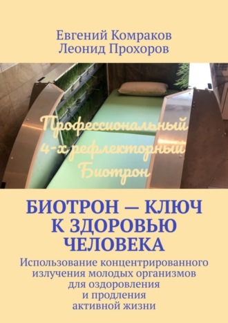 Обложка книги «Биотрон – ключ к здоровью человека. Использование концентрированного излучения молодых организмов для оздоровления и продления активной жизни»