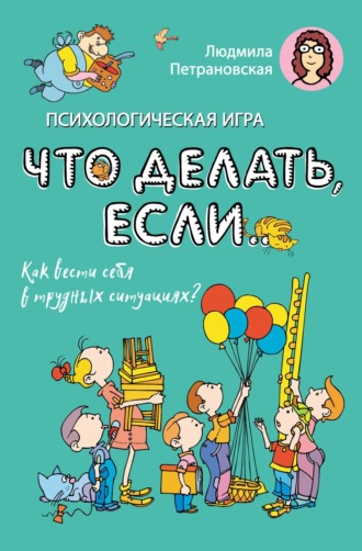 Обложка книги «Психологическая игра «Что делать если…». Как вести себя в трудных ситуациях?»